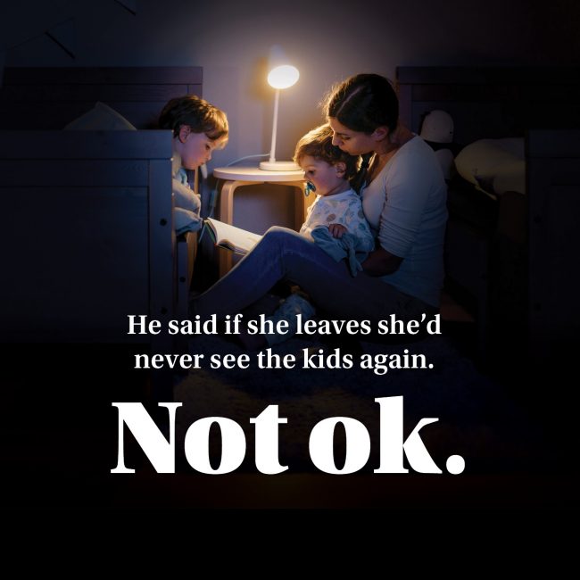 Poster text reads “He said if she leaves she’d never see the kids again. Not ok.” — campaign about coercion and fear.